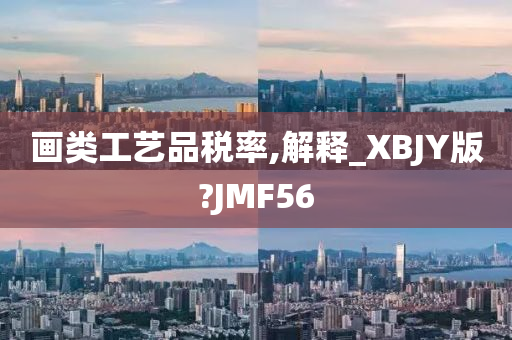 画类工艺品税率,解释_XBJY版?JMF56