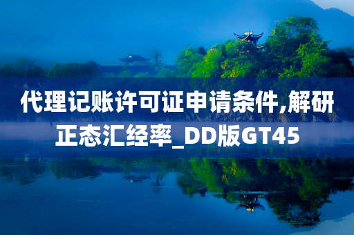 代理记账许可证申请条件,解研正态汇经率_DD版GT45