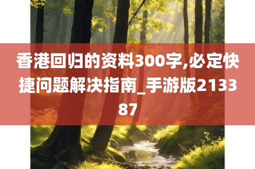 香港回归的资料300字,必定快捷问题解决指南_手游版213387