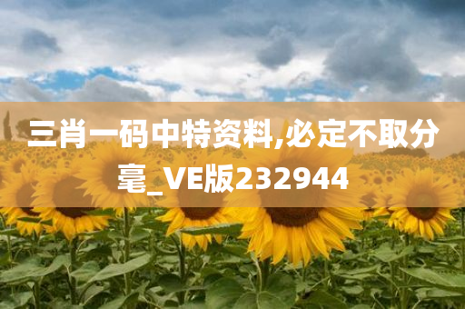 三肖一码中特资料,必定不取分毫_VE版232944