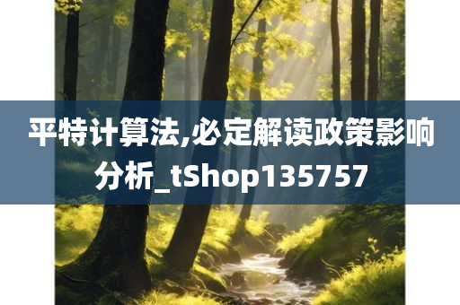 平特计算法,必定解读政策影响分析_tShop135757