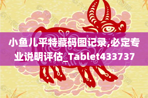 小鱼儿平特藏码图记录,必定专业说明评估_Tablet433737