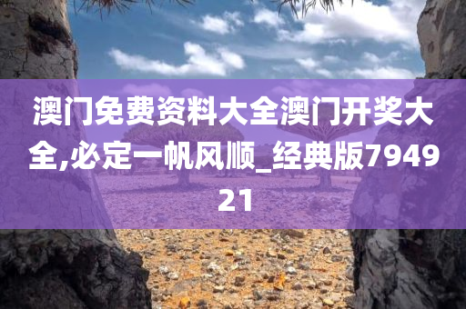 澳门免费资料大全澳门开奖大全,必定一帆风顺_经典版794921