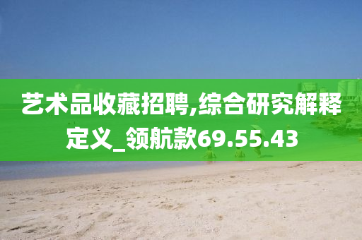 艺术品收藏招聘,综合研究解释定义_领航款69.55.43