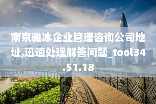 南京雅冰企业管理咨询公司地址,迅速处理解答问题_tool34.51.18