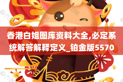 香港白姐图库资料大全,必定系统解答解释定义_铂金版5570