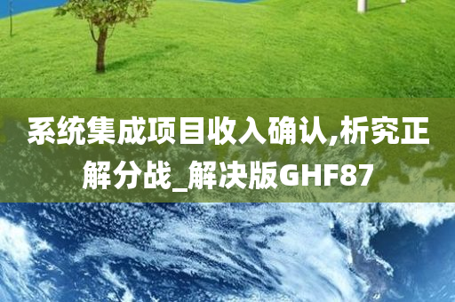 系统集成项目收入确认,析究正解分战_解决版GHF87