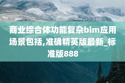 商业综合体功能复杂bim应用场景包括,准确精英版最新_标准版888