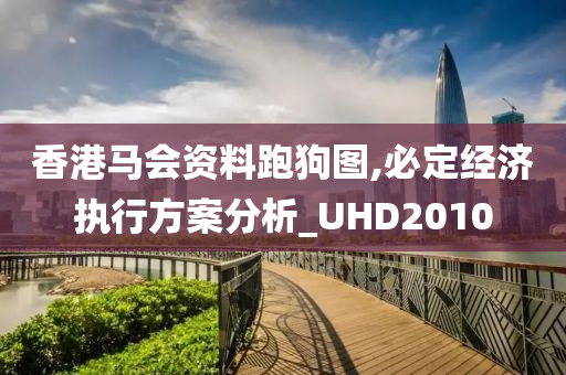 香港马会资料跑狗图,必定经济执行方案分析_UHD2010