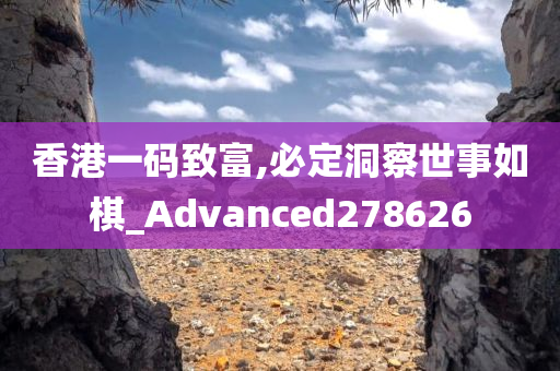 香港一码致富,必定洞察世事如棋_Advanced278626