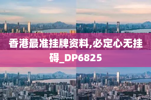 香港最准挂牌资料,必定心无挂碍_DP6825