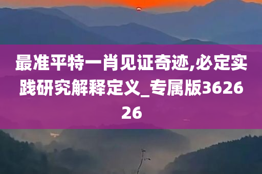 最准平特一肖见证奇迹,必定实践研究解释定义_专属版362626