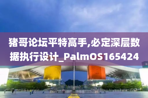 猪哥论坛平特高手,必定深层数据执行设计_PalmOS165424