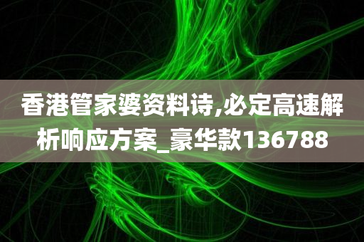 香港管家婆资料诗,必定高速解析响应方案_豪华款136788