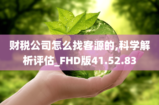 财税公司怎么找客源的,科学解析评估_FHD版41.52.83