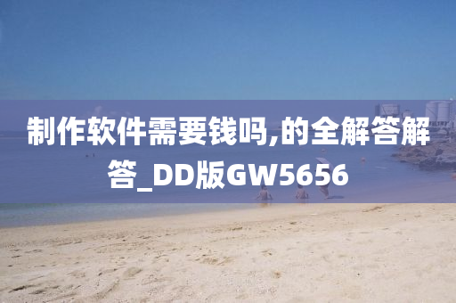 制作软件需要钱吗,的全解答解答_DD版GW5656