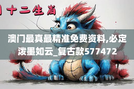 澳门最真最精准免费资料,必定泼墨如云_复古款577472