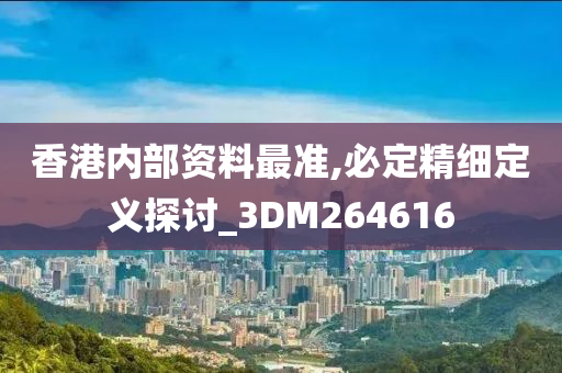 香港内部资料最准,必定精细定义探讨_3DM264616