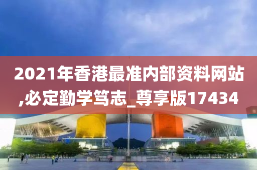 2021年香港最准内部资料网站,必定勤学笃志_尊享版174340