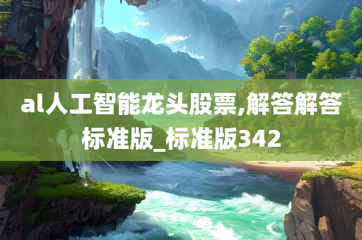 al人工智能龙头股票,解答解答标准版_标准版342