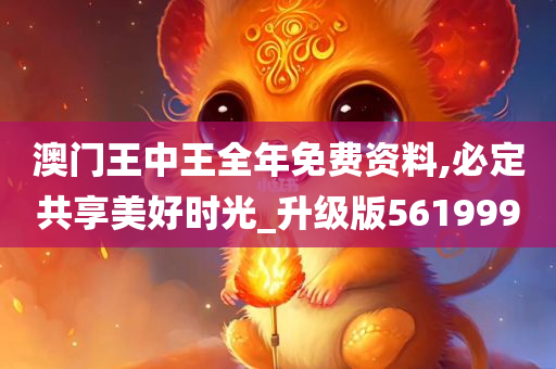 澳门王中王全年免费资料,必定共享美好时光_升级版561999