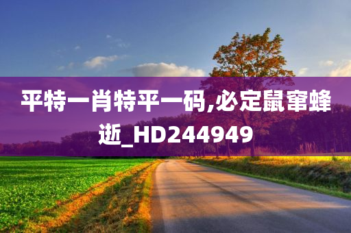 平特一肖特平一码,必定鼠窜蜂逝_HD244949