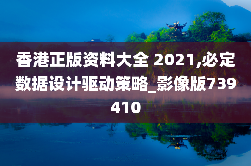 香港正版资料大全 2021,必定数据设计驱动策略_影像版739410