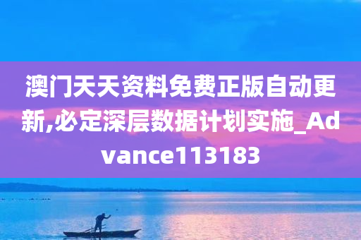 澳门天天资料免费正版自动更新,必定深层数据计划实施_Advance113183