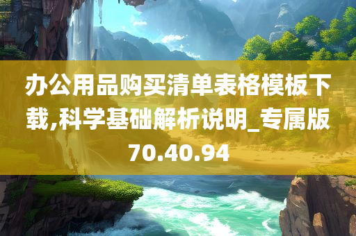 办公用品购买清单表格模板下载,科学基础解析说明_专属版70.40.94