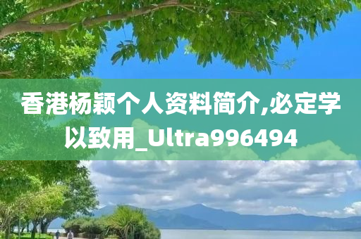 香港杨颖个人资料简介,必定学以致用_Ultra996494