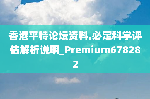 香港平特论坛资料,必定科学评估解析说明_Premium678282