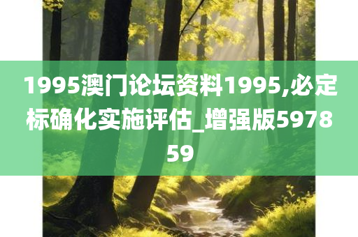 1995澳门论坛资料1995,必定标确化实施评估_增强版597859