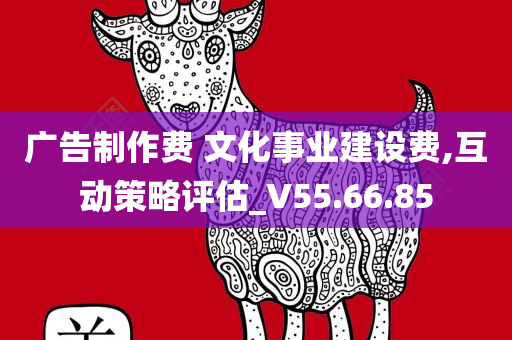 广告制作费 文化事业建设费,互动策略评估_V55.66.85