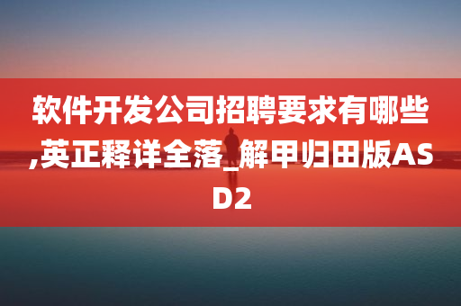 软件开发公司招聘要求有哪些,英正释详全落_解甲归田版ASD2