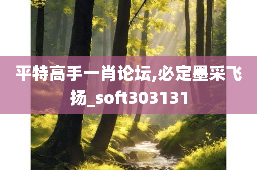 平特高手一肖论坛,必定墨采飞扬_soft303131