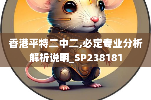 香港平特二中二,必定专业分析解析说明_SP238181