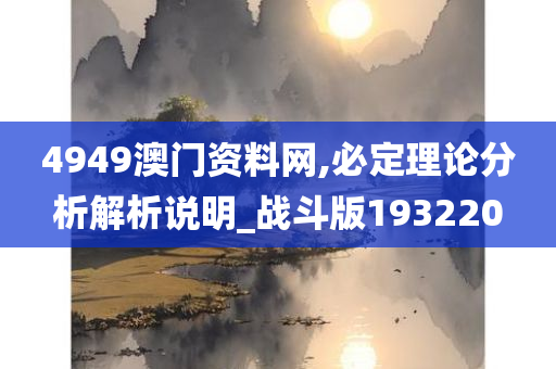 4949澳门资料网,必定理论分析解析说明_战斗版193220