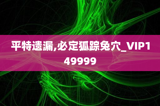 平特遗漏,必定狐踪兔穴_VIP149999