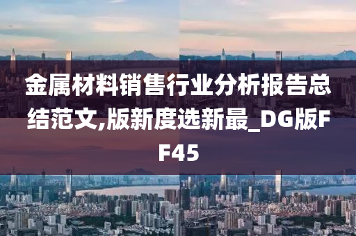 金属材料销售行业分析报告总结范文,版新度选新最_DG版FF45