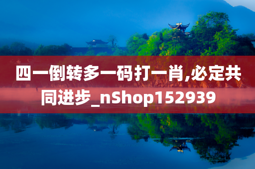 四一倒转多一码打一肖,必定共同进步_nShop152939