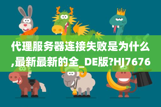 代理服务器连接失败是为什么,最新最新的全_DE版?HJ7676