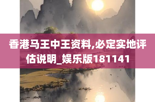 香港马王中王资料,必定实地评估说明_娱乐版181141