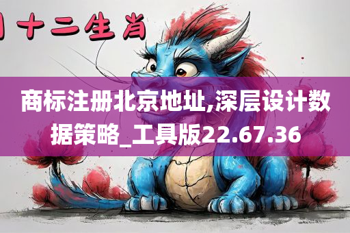 商标注册北京地址,深层设计数据策略_工具版22.67.36