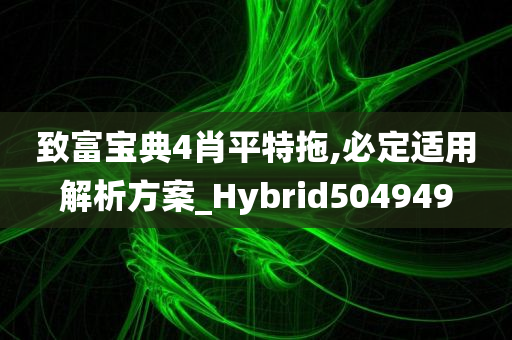 致富宝典4肖平特拖,必定适用解析方案_Hybrid504949