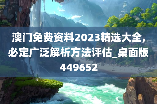 澳门免费资料2023精选大全,必定广泛解析方法评估_桌面版449652