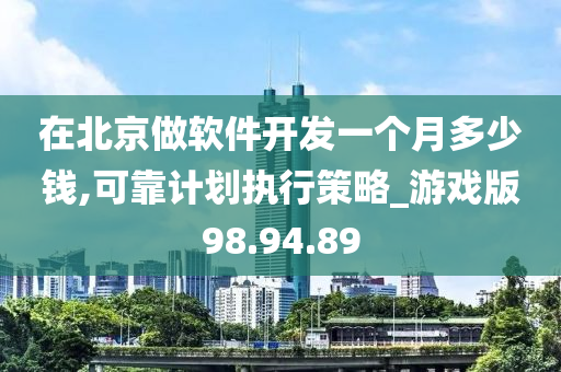 在北京做软件开发一个月多少钱,可靠计划执行策略_游戏版98.94.89