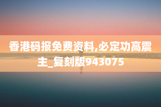 香港码报免费资料,必定功高震主_复刻版943075