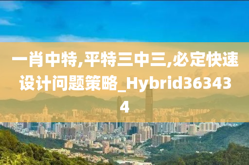 一肖中特,平特三中三,必定快速设计问题策略_Hybrid363434