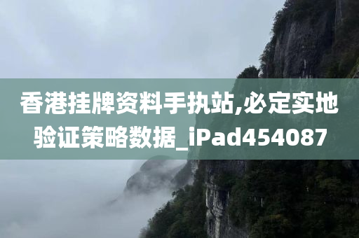 香港挂牌资料手执站,必定实地验证策略数据_iPad454087