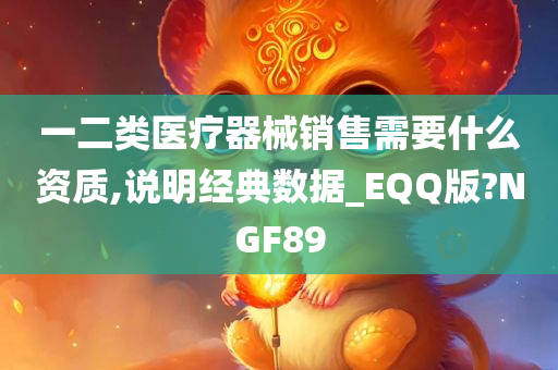 一二类医疗器械销售需要什么资质,说明经典数据_EQQ版?NGF89